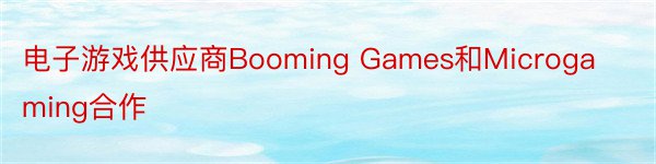电子游戏供应商Booming Games和Microgaming合作