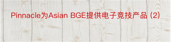 Pinnacle为Asian BGE提供电子竞技产品 (2)