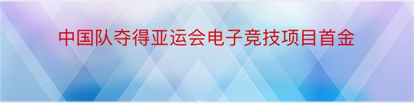 中国队夺得亚运会电子竞技项目首金