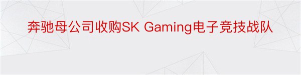 奔驰母公司收购SK Gaming电子竞技战队