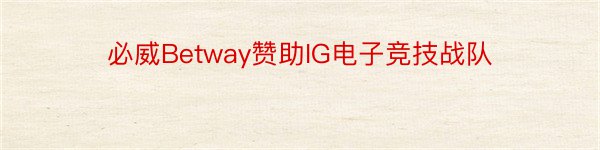 必威Betway赞助IG电子竞技战队