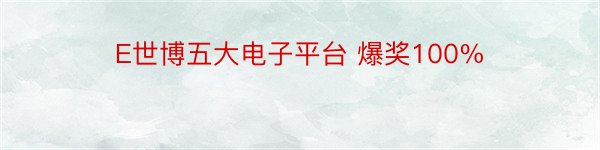 E世博五大电子平台 爆奖100%