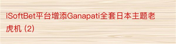 iSoftBet平台增添Ganapati全套日本主题老虎机 (2)