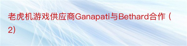 老虎机游戏供应商Ganapati与Bethard合作 (2)