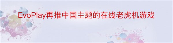 EvoPlay再推中国主题的在线老虎机游戏