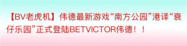 【BV老虎机】伟德最新游戏“南方公园”港译“衰仔乐园”正式登陆BETVICTOR伟德！！