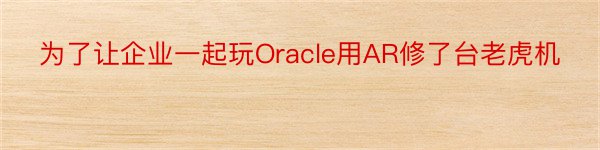 为了让企业一起玩Oracle用AR修了台老虎机