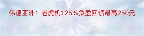 伟德亚洲：老虎机125%负盈回馈最高250元