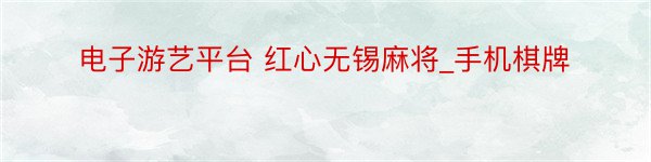 电子游艺平台 红心无锡麻将_手机棋牌