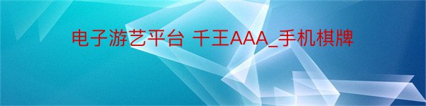 电子游艺平台 千王AAA_手机棋牌