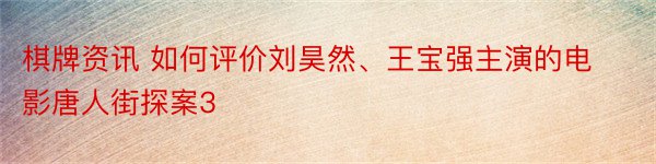 棋牌资讯 如何评价刘昊然、王宝强主演的电影唐人街探案3