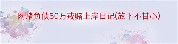网赌负债50万戒赌上岸日记(放下不甘心)