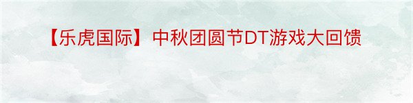 【乐虎国际】中秋团圆节DT游戏大回馈