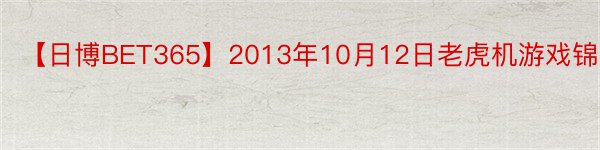 【日博BET365】2013年10月12日老虎机游戏锦标赛