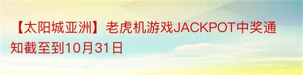 【太阳城亚洲】老虎机游戏JACKPOT中奖通知截至到10月31日