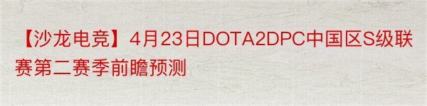 【沙龙电竞】4月23日DOTA2DPC中国区S级联赛第二赛季前瞻预测