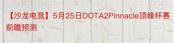 【沙龙电竞】5月25日DOTA2Pinnacle顶峰杯赛前瞻预测