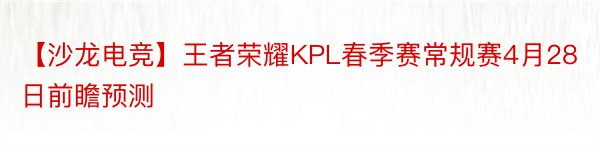 【沙龙电竞】王者荣耀KPL春季赛常规赛4月28日前瞻预测