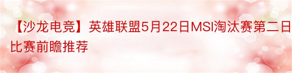 【沙龙电竞】英雄联盟5月22日MSI淘汰赛第二日比赛前瞻推荐