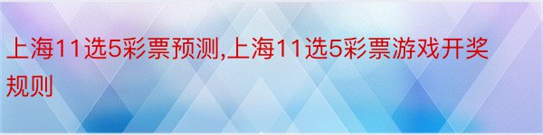 上海11选5彩票预测,上海11选5彩票游戏开奖规则