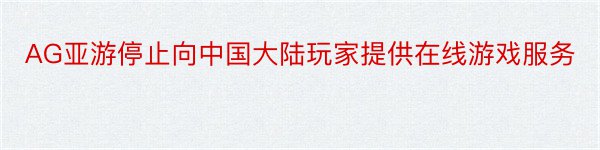 AG亚游停止向中国大陆玩家提供在线游戏服务