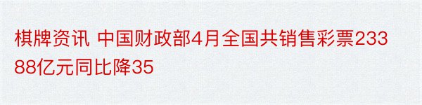棋牌资讯 中国财政部4月全国共销售彩票23388亿元同比降35