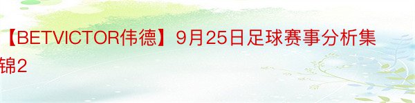 【BETVICTOR伟德】9月25日足球赛事分析集锦2