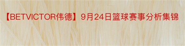 【BETVICTOR伟德】9月24日篮球赛事分析集锦