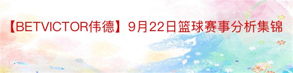 【BETVICTOR伟德】9月22日篮球赛事分析集锦