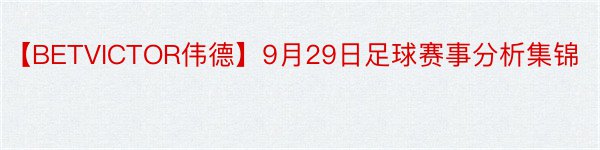 【BETVICTOR伟德】9月29日足球赛事分析集锦