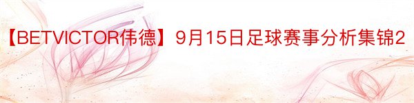 【BETVICTOR伟德】9月15日足球赛事分析集锦2