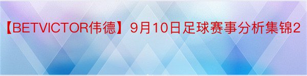 【BETVICTOR伟德】9月10日足球赛事分析集锦2