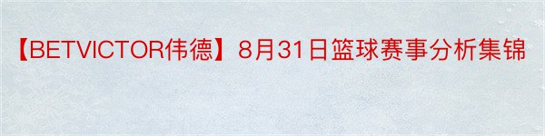 【BETVICTOR伟德】8月31日篮球赛事分析集锦