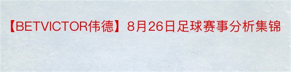 【BETVICTOR伟德】8月26日足球赛事分析集锦