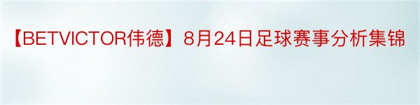 【BETVICTOR伟德】8月24日足球赛事分析集锦