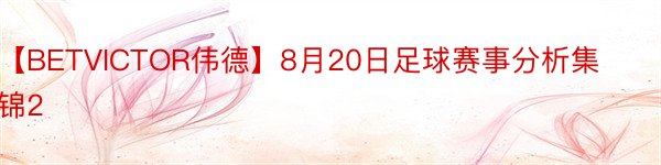 【BETVICTOR伟德】8月20日足球赛事分析集锦2