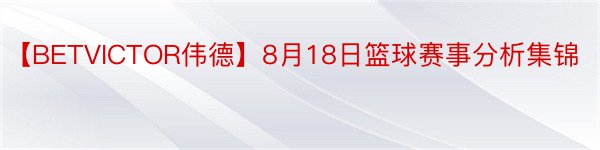 【BETVICTOR伟德】8月18日篮球赛事分析集锦