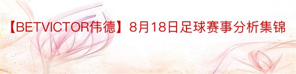 【BETVICTOR伟德】8月18日足球赛事分析集锦