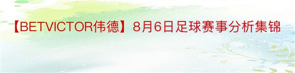 【BETVICTOR伟德】8月6日足球赛事分析集锦