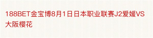 188BET金宝博8月1日日本职业联赛J2爱媛VS大阪樱花