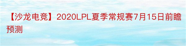 【沙龙电竞】2020LPL夏季常规赛7月15日前瞻预测