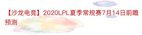 【沙龙电竞】2020LPL夏季常规赛7月14日前瞻预测