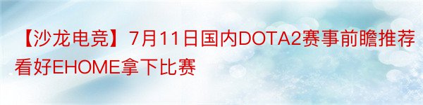 【沙龙电竞】7月11日国内DOTA2赛事前瞻推荐看好EHOME拿下比赛