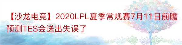 【沙龙电竞】2020LPL夏季常规赛7月11日前瞻预测TES会送出失误了