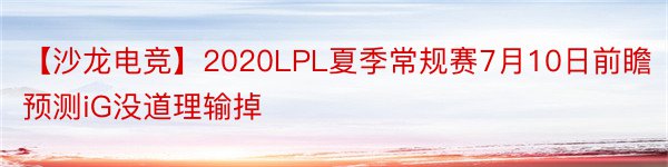 【沙龙电竞】2020LPL夏季常规赛7月10日前瞻预测iG没道理输掉