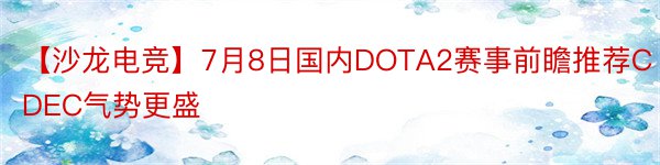 【沙龙电竞】7月8日国内DOTA2赛事前瞻推荐CDEC气势更盛