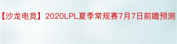 【沙龙电竞】2020LPL夏季常规赛7月7日前瞻预测