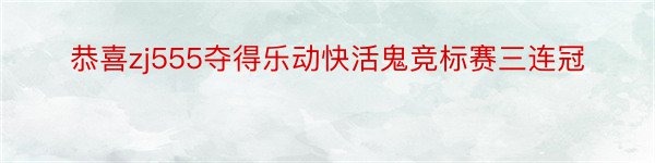 恭喜zj555夺得乐动快活鬼竞标赛三连冠