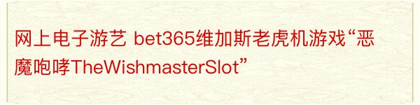网上电子游艺 bet365维加斯老虎机游戏“恶魔咆哮TheWishmasterSlot”