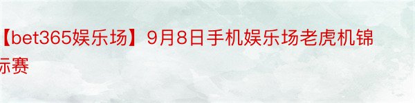 【bet365娱乐场】9月8日手机娱乐场老虎机锦标赛